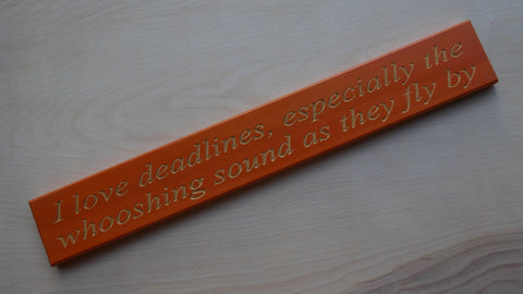 I love deadlines, especially the whooshing sound as they fly by