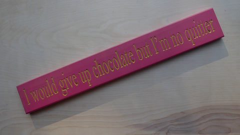 I would give up chocolate but I’m no quitter