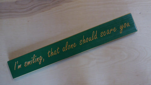 I'm smiling, that alone should scare you