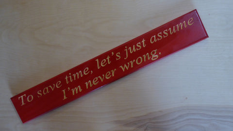 To save time, let’s just assume I’m never wrong.