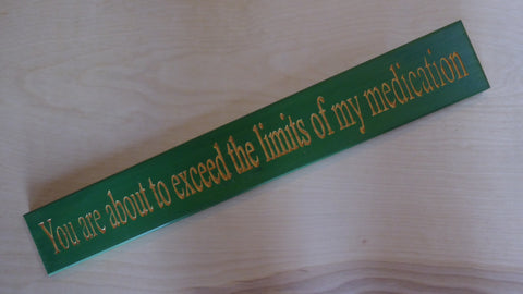 You are about to exceed the limits of my medication