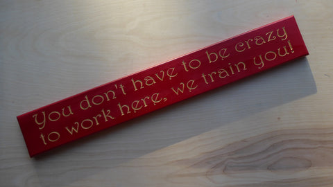 You don't have to be crazy to work here, we train you