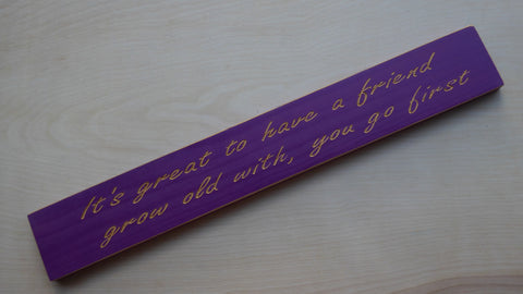 It's great to have a friend to grow old with, you go first