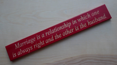 Marriage is a relationship where one is always right and the other is the husband