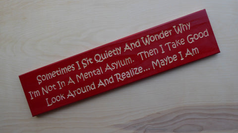 Sometimes I Sit Quietly And Wonder Why I'm Not In A Mental Asylum. Then I Take A Good Look Around And Realize... Maybe I Am