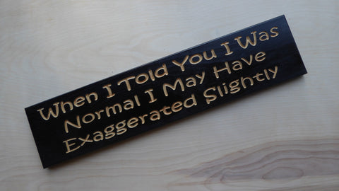 When I told you I was normal, I may have exaggerated slightly