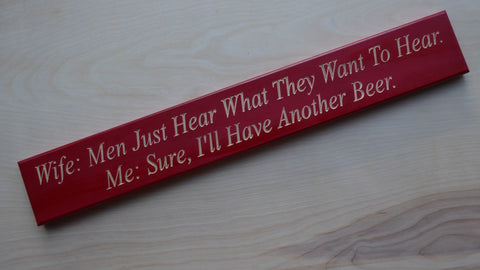 Wife: Men Just Hear What They Want To Hear. Me: Sure, I'll Have Another Beer.