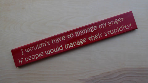 I wouldn’t have to manage my anger if people would manage their stupidity!