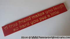 A true friend makes you laugh so hard you pee a little